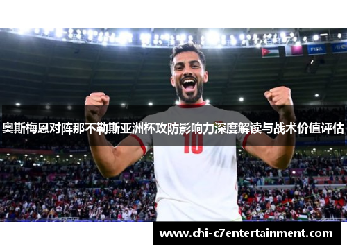 奥斯梅恩对阵那不勒斯亚洲杯攻防影响力深度解读与战术价值评估 奥斯梅恩对阵那不勒斯亚洲杯攻防影响力深度解读与战术价值评估
