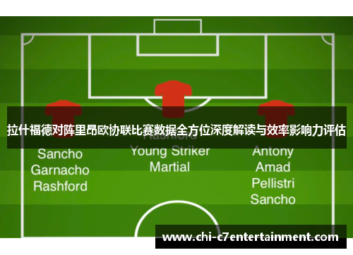 拉什福德对阵里昂欧协联比赛数据全方位深度解读与效率影响力评估 拉什福德对阵里昂欧协联比赛数据全方位深度解读与效率影响力评估