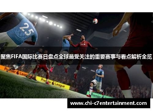 聚焦FIFA国际比赛日盘点全球最受关注的重要赛事与看点解析全览