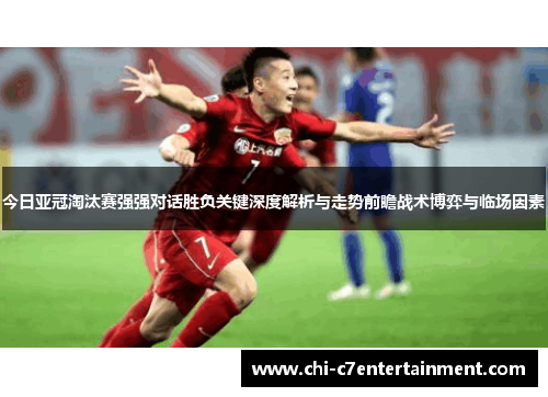 今日亚冠淘汰赛强强对话胜负关键深度解析与走势前瞻战术博弈与临场因素