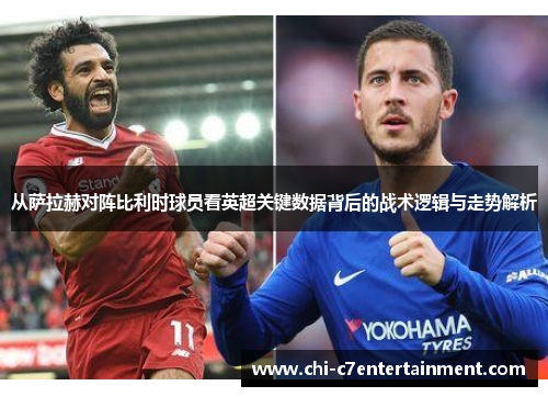 从萨拉赫对阵比利时球员看英超关键数据背后的战术逻辑与走势解析 从萨拉赫对阵比利时球员看英超关键数据背后的战术逻辑与走势解析
