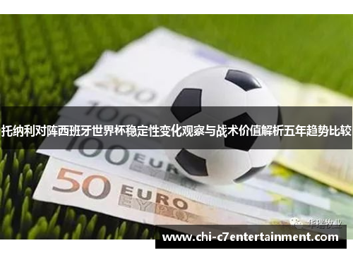 托纳利对阵西班牙世界杯稳定性变化观察与战术价值解析五年趋势比较 托纳利对阵西班牙世界杯稳定性变化观察与战术价值解析五年趋势比较