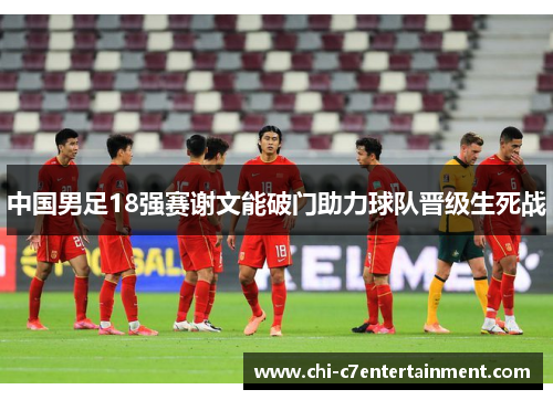 中国男足18强赛谢文能破门助力球队晋级生死战