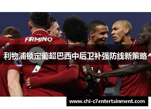 利物浦锁定葡超巴西中后卫补强防线新策略 利物浦锁定葡超巴西中后卫补强防线新策略
