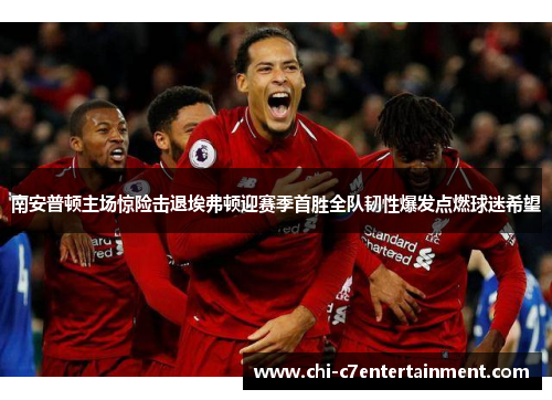 南安普顿主场惊险击退埃弗顿迎赛季首胜全队韧性爆发点燃球迷希望