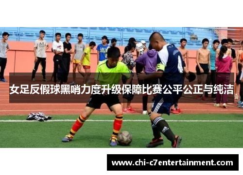 女足反假球黑哨力度升级保障比赛公平公正与纯洁