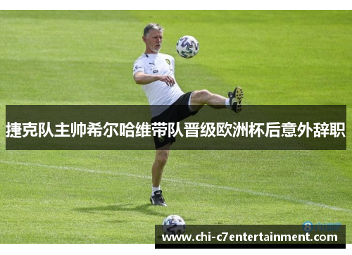 捷克队主帅希尔哈维带队晋级欧洲杯后意外辞职 捷克队主帅希尔哈维带队晋级欧洲杯后意外辞职