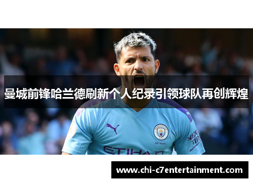 曼城前锋哈兰德刷新个人纪录引领球队再创辉煌 曼城前锋哈兰德刷新个人纪录引领球队再创辉煌