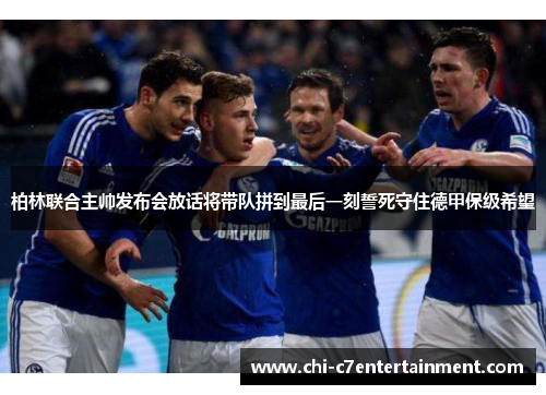 柏林联合主帅发布会放话将带队拼到最后一刻誓死守住德甲保级希望 柏林联合主帅发布会放话将带队拼到最后一刻誓死守住德甲保级希望