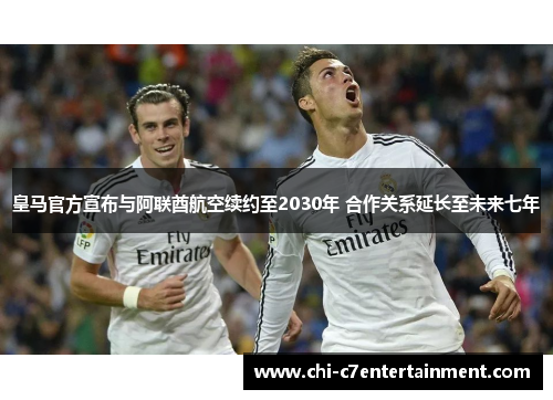 皇马官方宣布与阿联酋航空续约至2030年 合作关系延长至未来七年