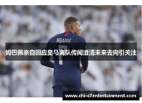 姆巴佩亲自回应皇马离队传闻澄清未来去向引关注 姆巴佩亲自回应皇马离队传闻澄清未来去向引关注