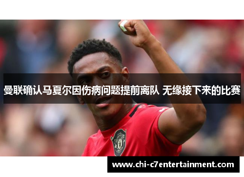 曼联确认马夏尔因伤病问题提前离队 无缘接下来的比赛 曼联确认马夏尔因伤病问题提前离队 无缘接下来的比赛