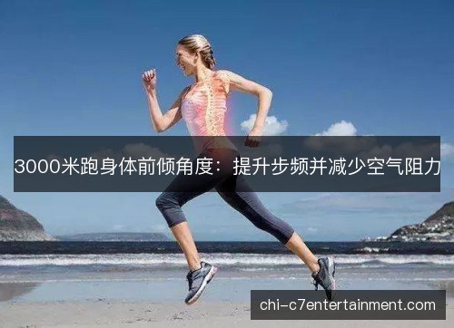 3000米跑身体前倾角度：提升步频并减少空气阻力